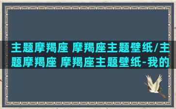 主题摩羯座 摩羯座主题壁纸/主题摩羯座 摩羯座主题壁纸-我的网站